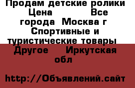 Продам детские ролики › Цена ­ 1 200 - Все города, Москва г. Спортивные и туристические товары » Другое   . Иркутская обл.